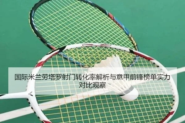 国际米兰劳塔罗射门转化率解析与意甲前锋榜单实力对比观察