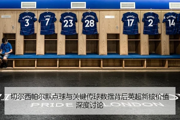 切尔西帕尔默点球与关键传球数据背后英超新核价值深度讨论