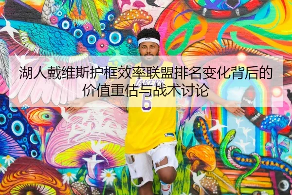 湖人戴维斯护框效率联盟排名变化背后的价值重估与战术讨论