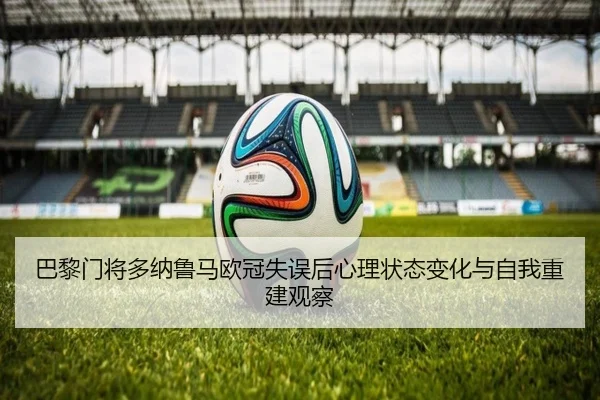 巴黎门将多纳鲁马欧冠失误后心理状态变化与自我重建观察