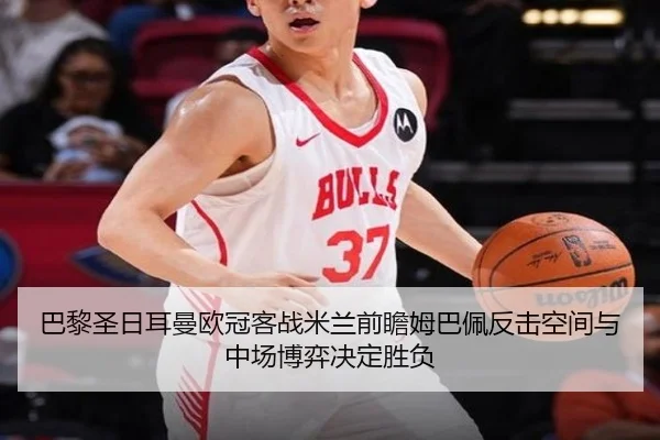 巴黎圣日耳曼欧冠客战米兰前瞻姆巴佩反击空间与中场博弈决定胜负