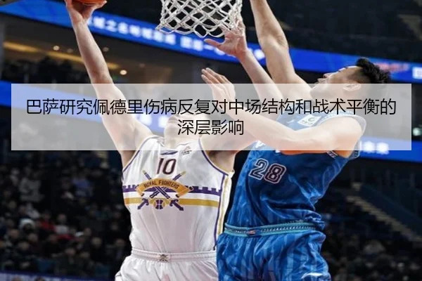 巴萨研究佩德里伤病反复对中场结构和战术平衡的深层影响