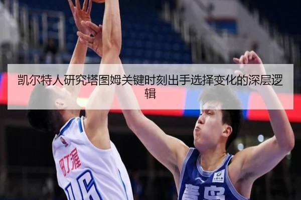 凯尔特人研究塔图姆关键时刻出手选择变化的深层逻辑