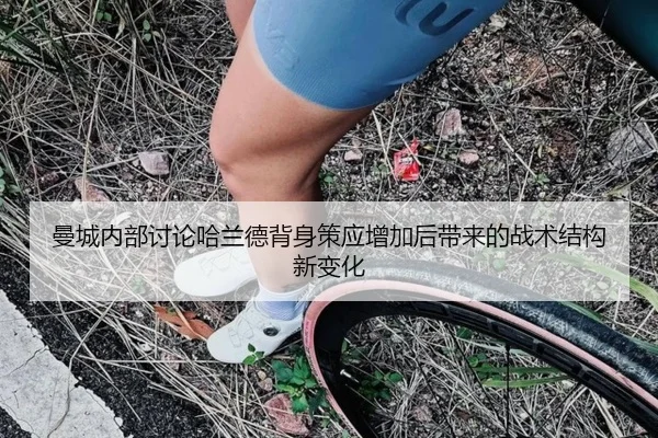 曼城内部讨论哈兰德背身策应增加后带来的战术结构新变化