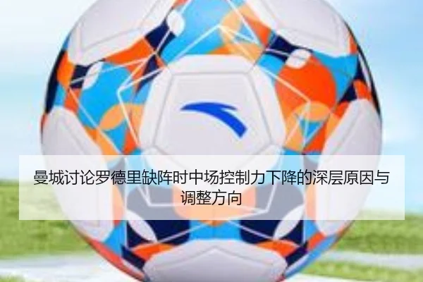 曼城讨论罗德里缺阵时中场控制力下降的深层原因与调整方向