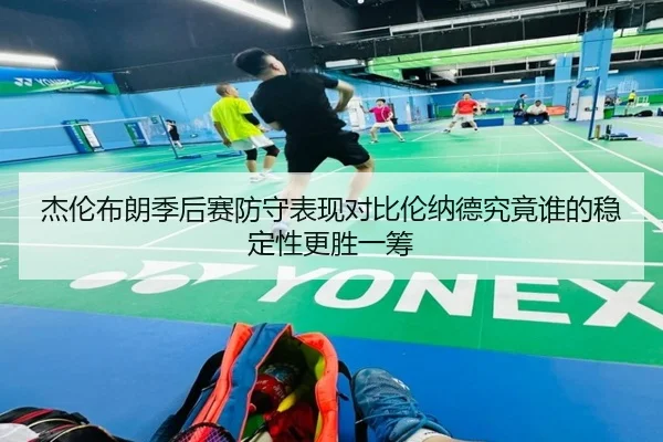 杰伦布朗季后赛防守表现对比伦纳德究竟谁的稳定性更胜一筹