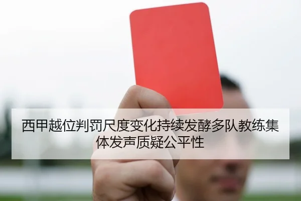 西甲越位判罚尺度变化持续发酵多队教练集体发声质疑公平性