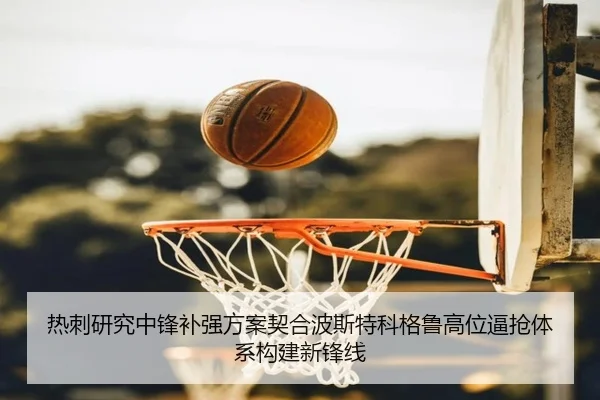 热刺研究中锋补强方案契合波斯特科格鲁高位逼抢体系构建新锋线